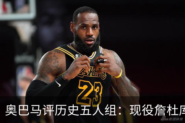 奥巴马评历史五人组：现役詹杜库+乔丹奥拉朱旺 可击败任何对手