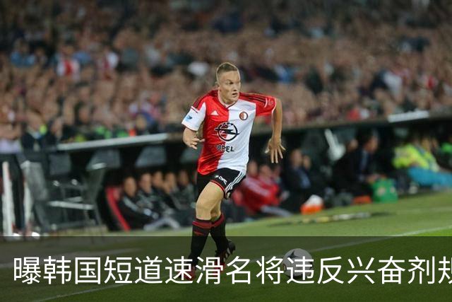 曝韩国短道速滑名将违反兴奋剂规定 或被禁赛两年
