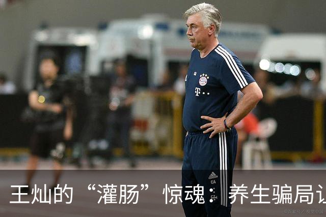 王灿的“灌肠”惊魂：养生骗局让她哭笑不得