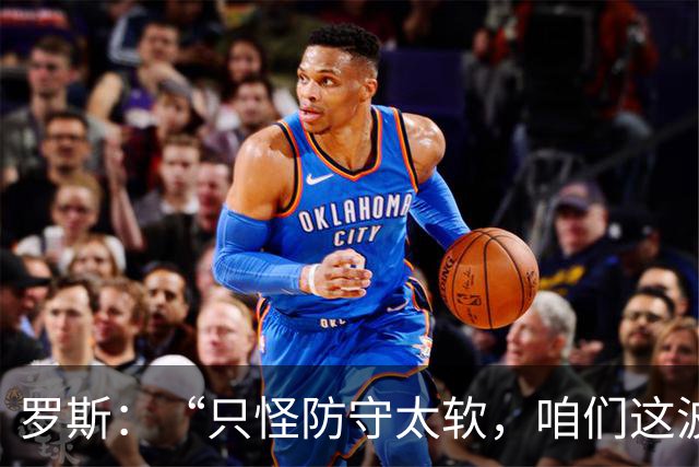 罗斯：“只怪防守太软，咱们这波简直惨遭打脸！