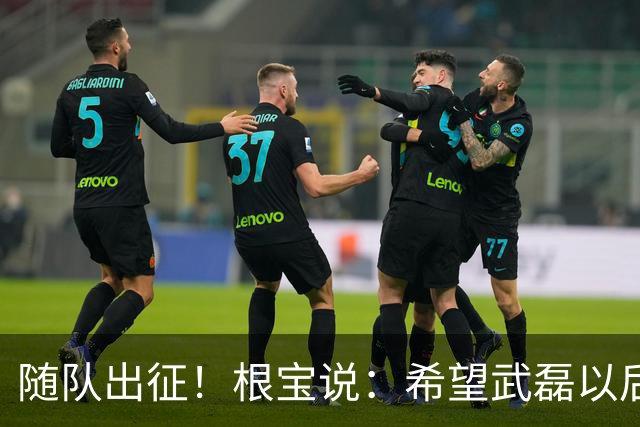 随队出征！根宝说：希望武磊以后能像吕文君一样